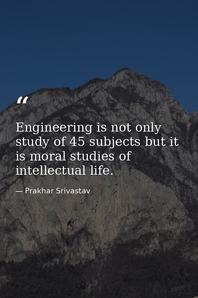 Engineering is not only study of 45 subjects but it is moral studies of intellectual life. — Prakhar Srivastav