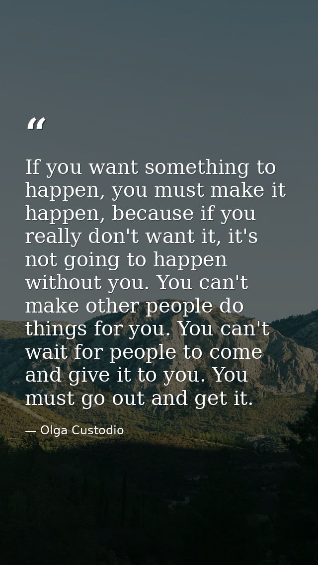 If you want something to happen, you must make it happen, because if you really don't want it, it's not going to happen  — Olga Custodio