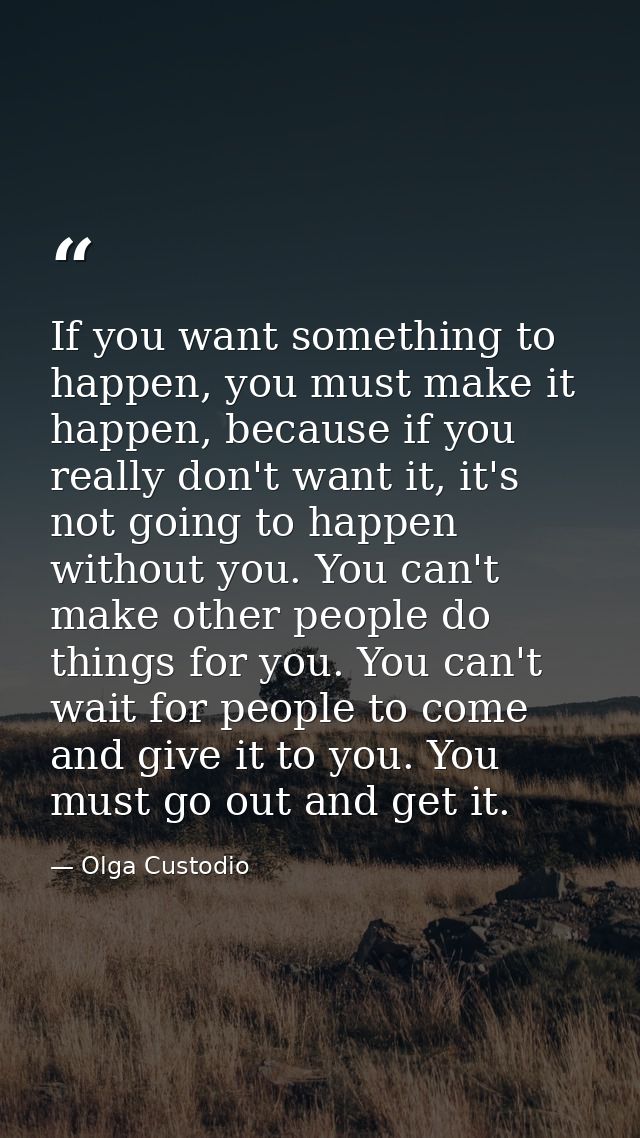 If you want something to happen, you must make it happen, because if you really don't want it, it's not going to happen  — Olga Custodio