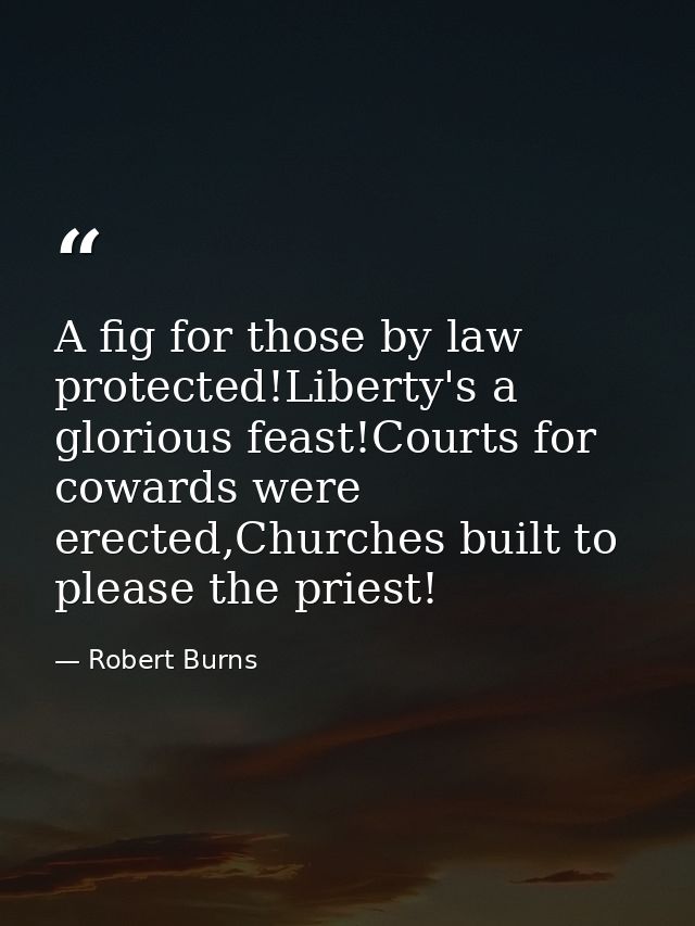 A fig for those by law protected!Liberty's a glorious feast!Courts for cowards were erected,Churches built to please the — Robert Burns