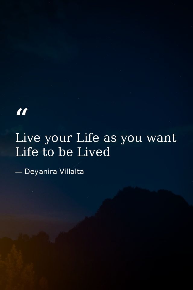 Live your Life as you want Life to be Lived — Deyanira Villalta