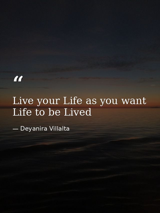 Live your Life as you want Life to be Lived — Deyanira Villalta
