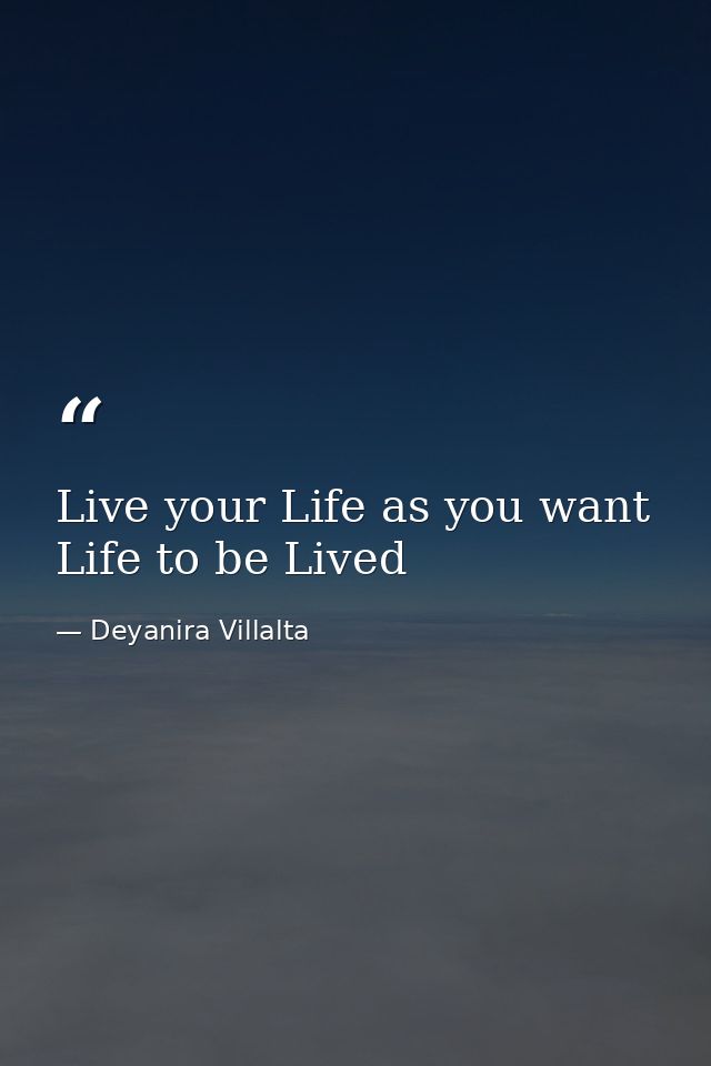 Live your Life as you want Life to be Lived — Deyanira Villalta