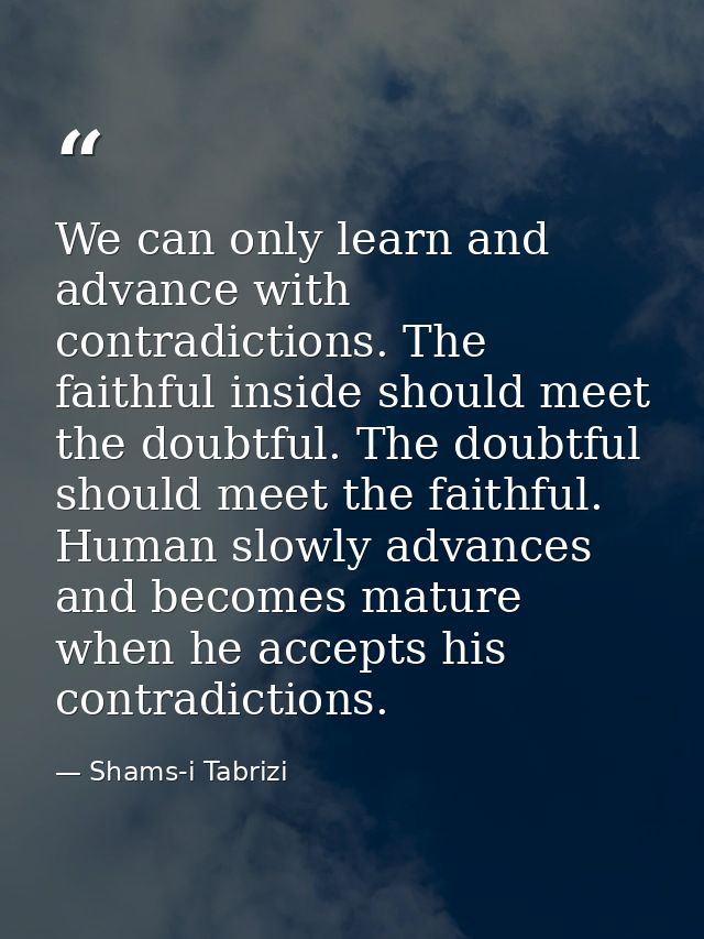 We can only learn and advance with contradictions. The faithful inside should meet the doubtful. The doubtful should mee — Shams-i Tabrizi