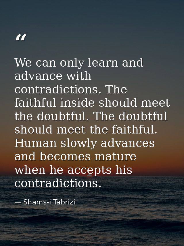 We can only learn and advance with contradictions. The faithful inside should meet the doubtful. The doubtful should mee — Shams-i Tabrizi