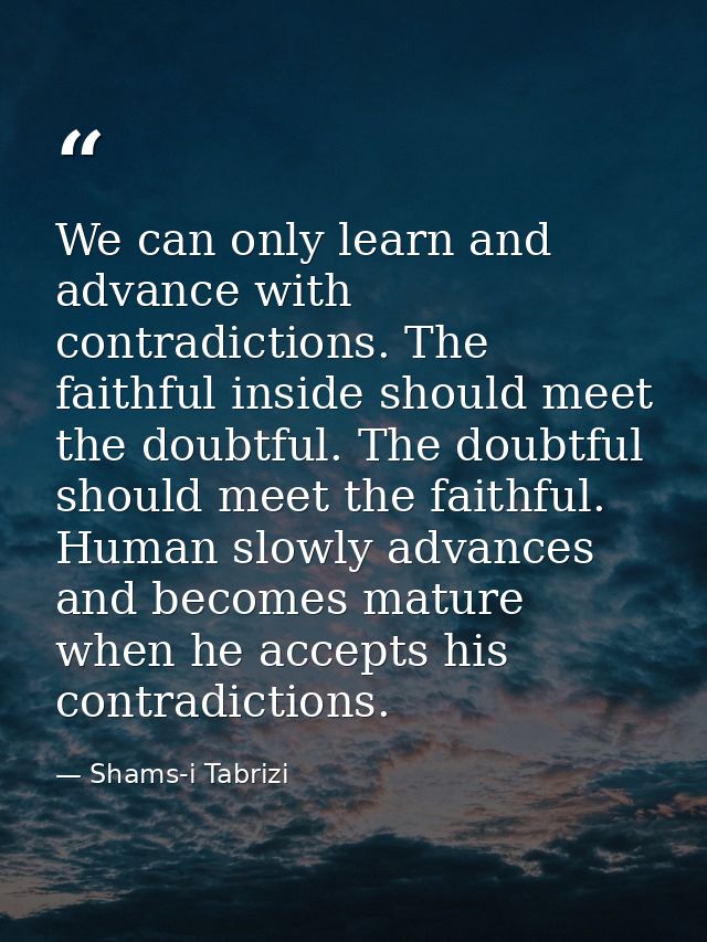We can only learn and advance with contradictions. The faithful inside should meet the doubtful. The doubtful should mee — Shams-i Tabrizi