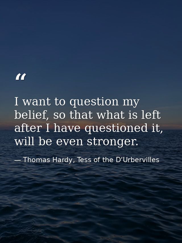 I want to question my belief, so that what is left after I have questioned it, will be even stronger. — Thomas Hardy, Tess of the D'Urbervilles