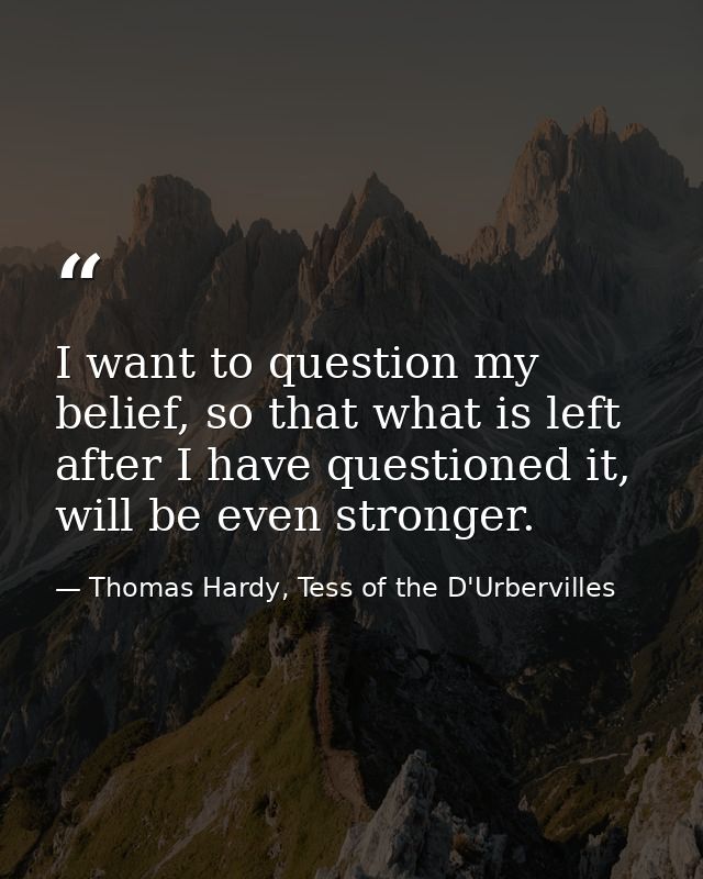 I want to question my belief, so that what is left after I have questioned it, will be even stronger. — Thomas Hardy, Tess of the D'Urbervilles