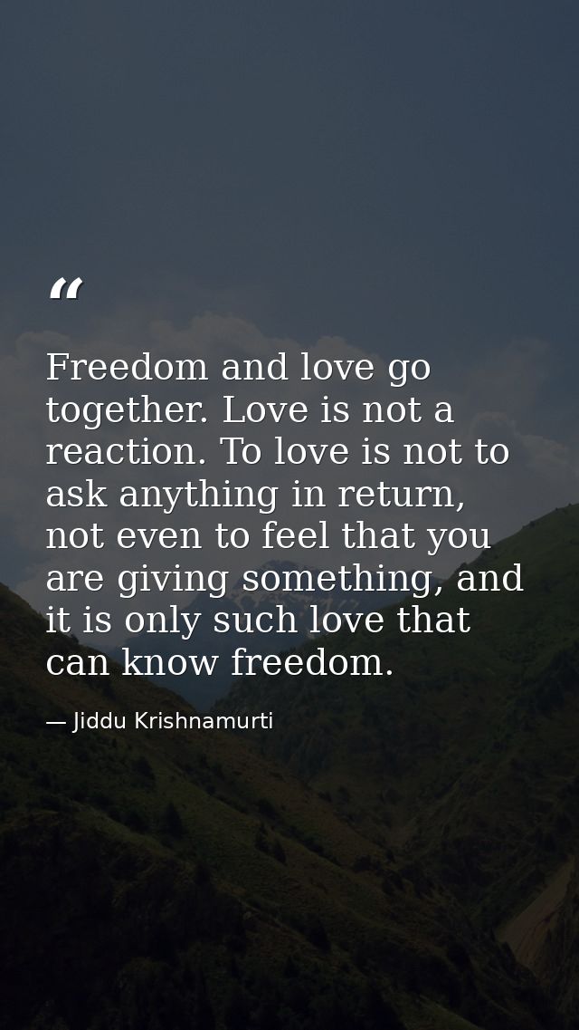 Freedom and love go together. Love is not a reaction. To love is not to ask anything in return, not even to feel that yo — Jiddu Krishnamurti