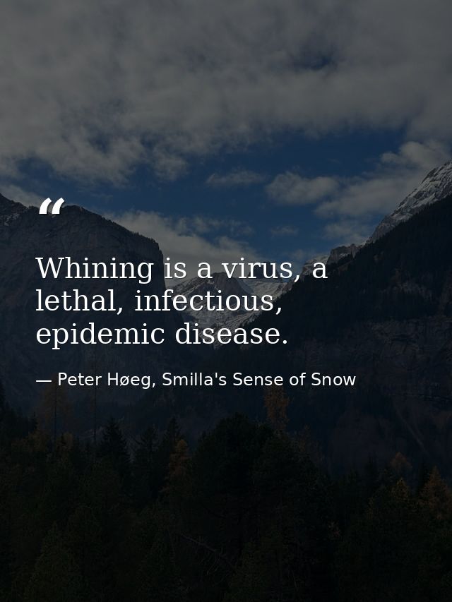 Whining is a virus, a lethal, infectious, epidemic disease. — Peter Høeg, Smilla's Sense of Snow