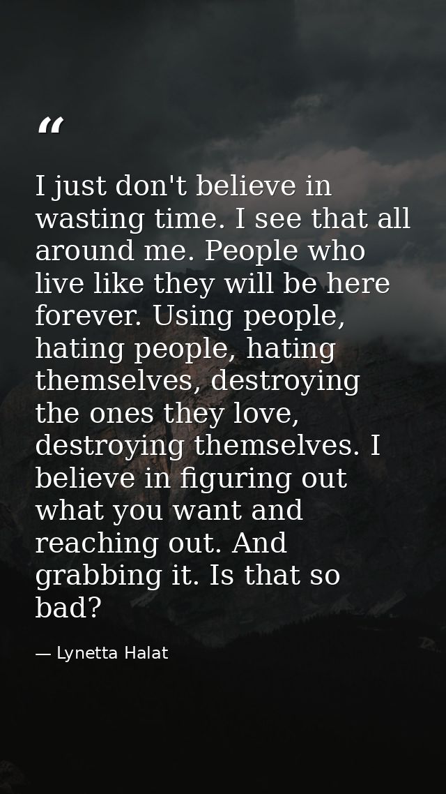 I just don't believe in wasting time. I see that all around me. People who live like they will be here forever. Using pe — Lynetta Halat