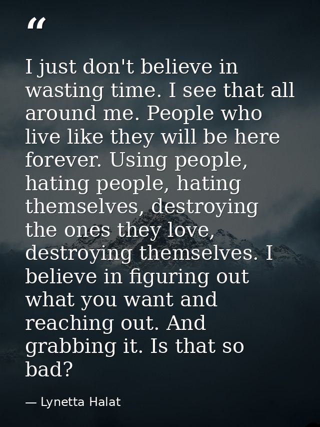 I just don't believe in wasting time. I see that all around me. People who live like they will be here forever. Using pe — Lynetta Halat