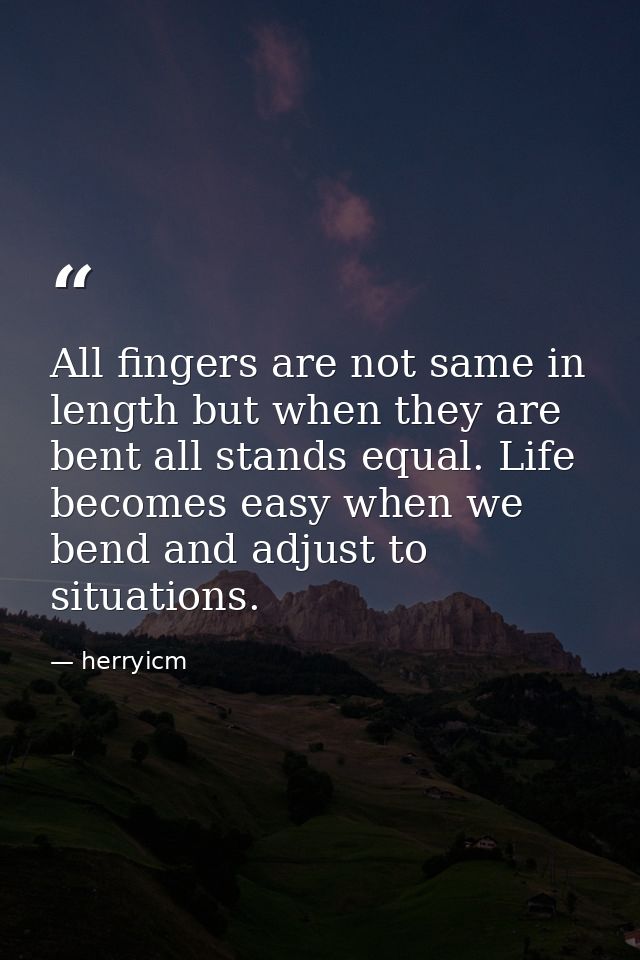 All fingers are not same in length but when they are bent all stands equal. Life becomes easy when we bend and adjust to — herryicm