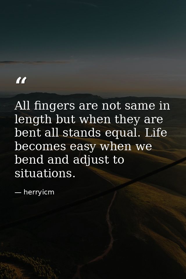 All fingers are not same in length but when they are bent all stands equal. Life becomes easy when we bend and adjust to — herryicm