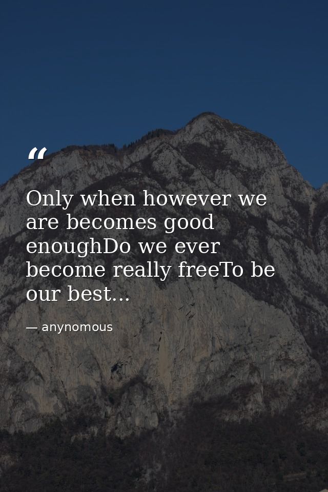 Only when however we are becomes good enoughDo we ever become really freeTo be our best... — anynomous