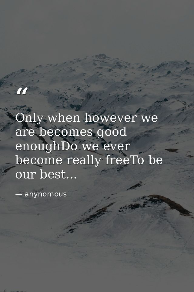 Only when however we are becomes good enoughDo we ever become really freeTo be our best... — anynomous