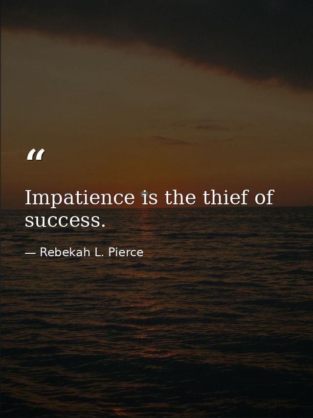 Impatience is the thief of success. — Rebekah L. Pierce