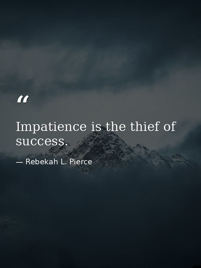 Impatience is the thief of success. — Rebekah L. Pierce