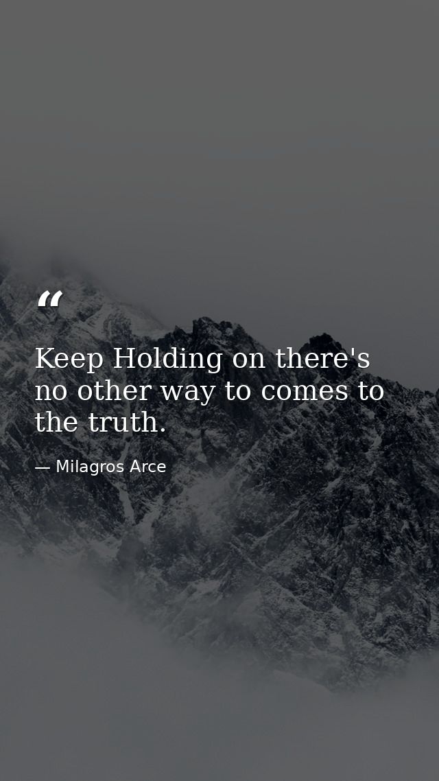 Keep Holding on there's no other way to comes to the truth. — Milagros Arce