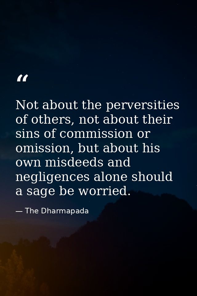 Not about the perversities of others, not about their sins of commission or omission, but about his own misdeeds and neg — The Dharmapada