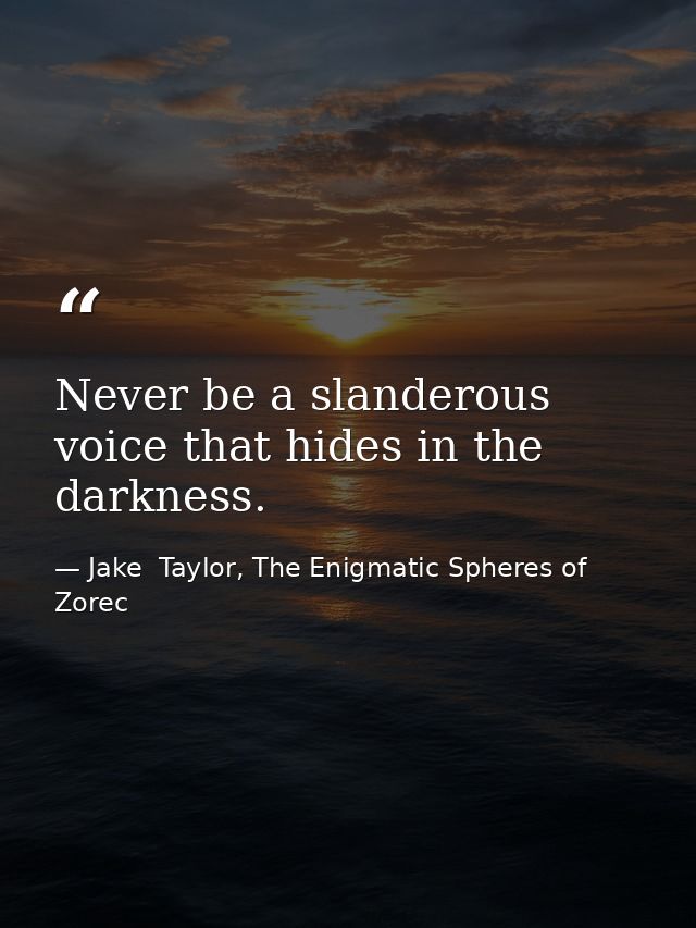 Never be a slanderous voice that hides in the darkness. — Jake  Taylor, The Enigmatic Spheres of Zorec