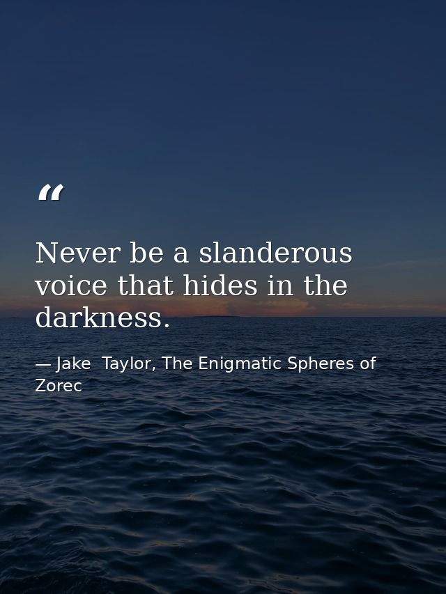Never be a slanderous voice that hides in the darkness. — Jake  Taylor, The Enigmatic Spheres of Zorec