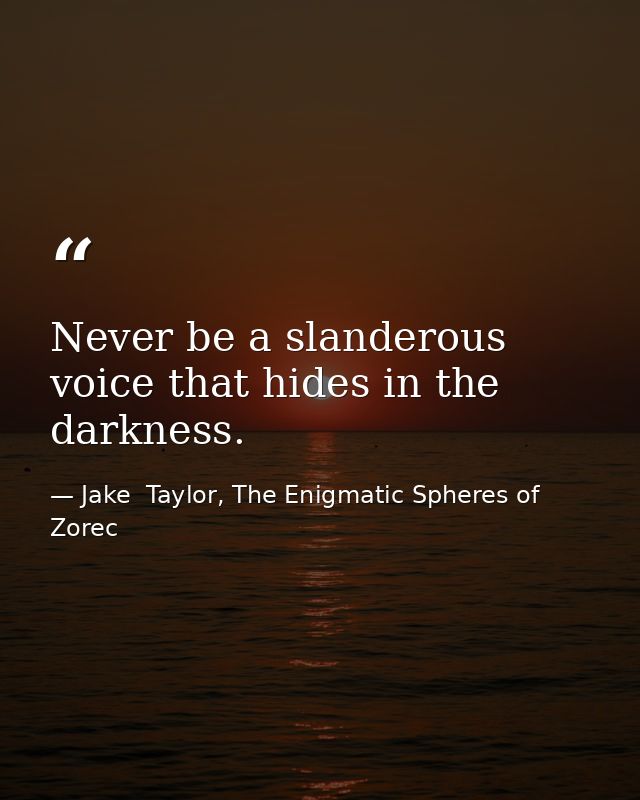 Never be a slanderous voice that hides in the darkness. — Jake  Taylor, The Enigmatic Spheres of Zorec