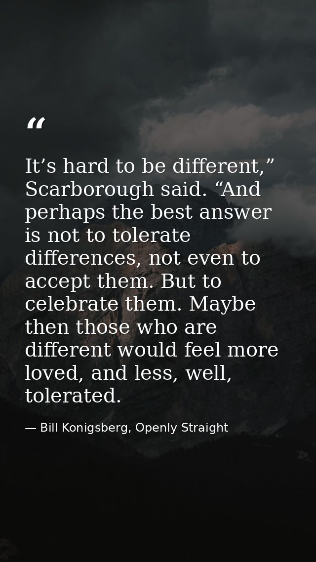 It’s hard to be different,” Scarborough said. “And perhaps the best answer is not to tolerate differences, not even to a — Bill Konigsberg, Openly Straight