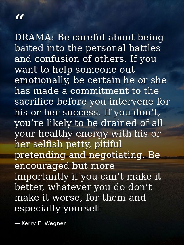 DRAMA: Be careful about being baited into the personal battles and confusion of others. If you want to help someone out  — Kerry E. Wagner