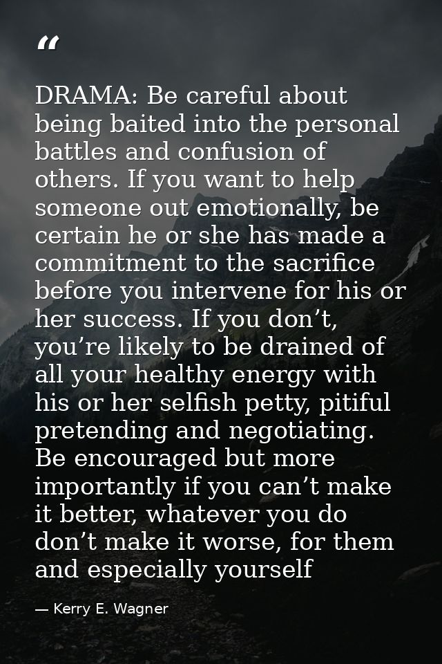 DRAMA: Be careful about being baited into the personal battles and confusion of others. If you want to help someone out  — Kerry E. Wagner