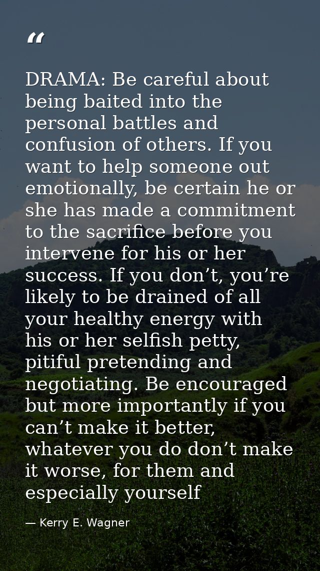 DRAMA: Be careful about being baited into the personal battles and confusion of others. If you want to help someone out  — Kerry E. Wagner