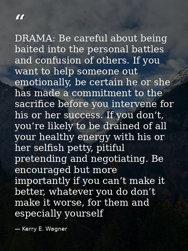 DRAMA: Be careful about being baited into the personal battles and confusion of others. If you want to help someone out  — Kerry E. Wagner