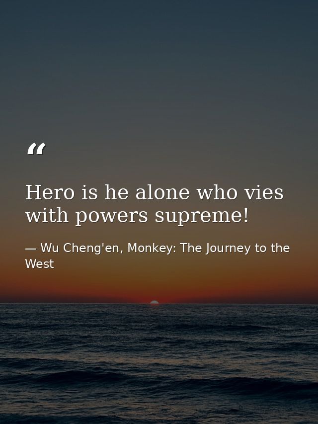 Hero is he alone who vies with powers supreme! — Wu Cheng'en, Monkey: The Journey to the West