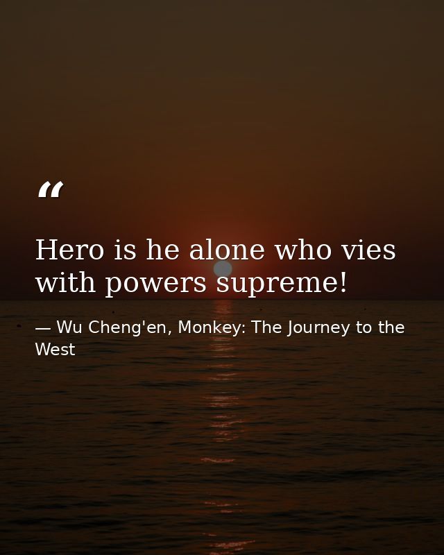 Hero is he alone who vies with powers supreme! — Wu Cheng'en, Monkey: The Journey to the West
