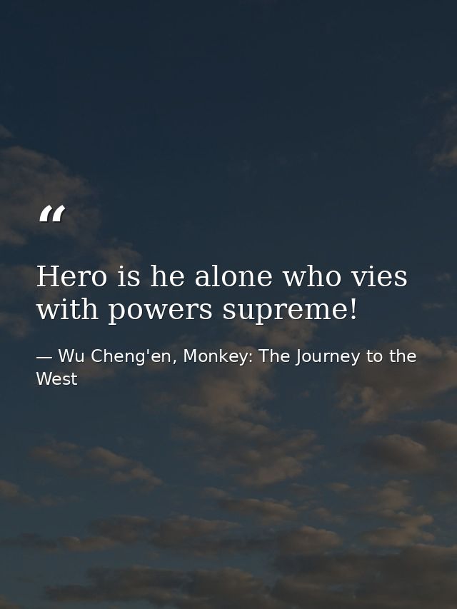 Hero is he alone who vies with powers supreme! — Wu Cheng'en, Monkey: The Journey to the West