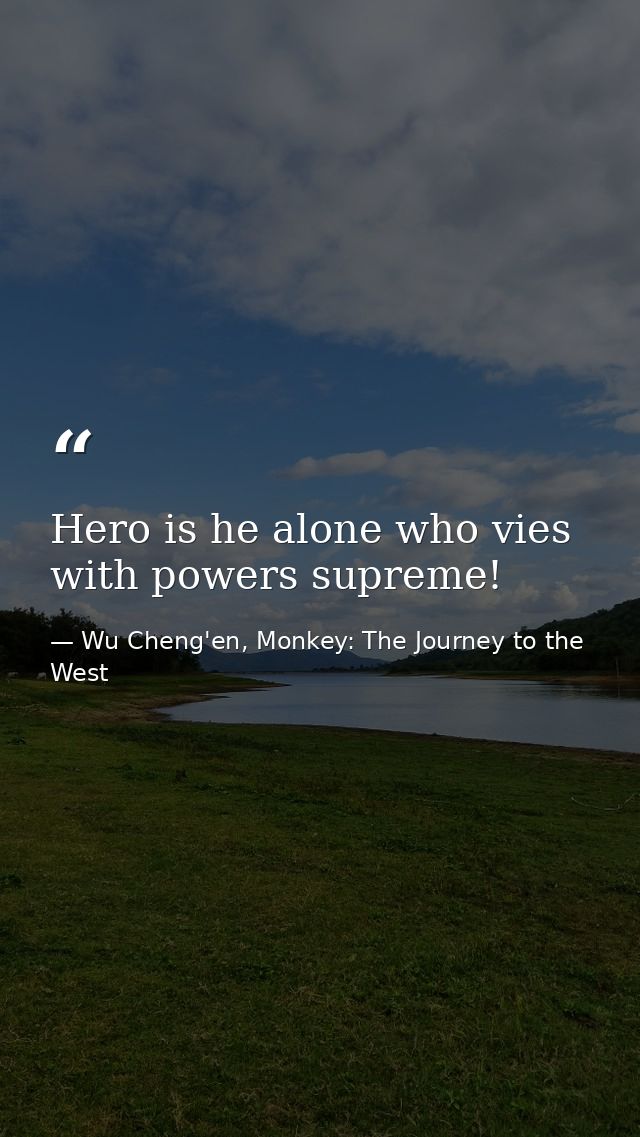 Hero is he alone who vies with powers supreme! — Wu Cheng'en, Monkey: The Journey to the West