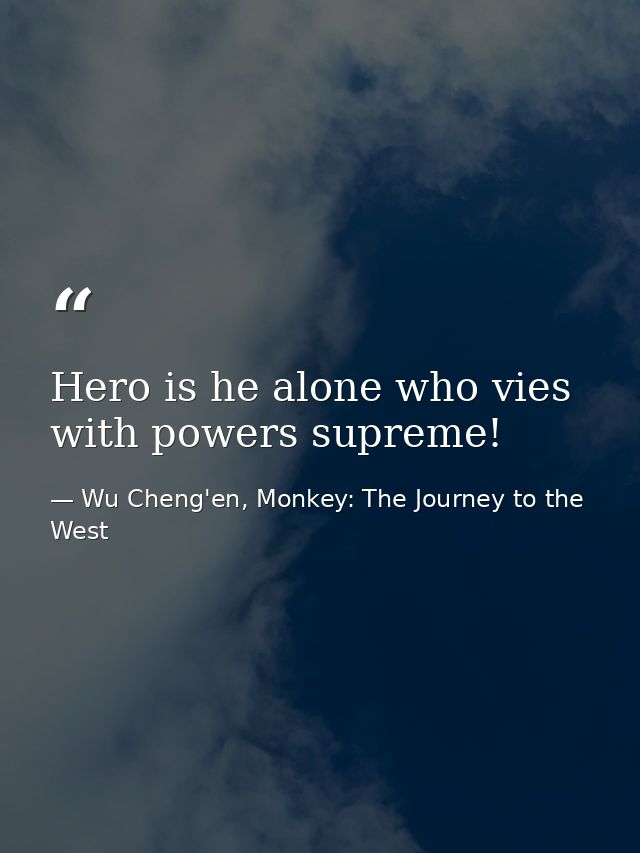 Hero is he alone who vies with powers supreme! — Wu Cheng'en, Monkey: The Journey to the West