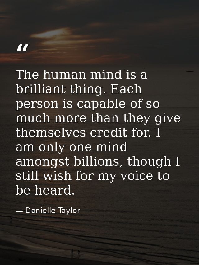 The human mind is a brilliant thing. Each person is capable of so much more than they give themselves credit for. I am o — Danielle Taylor