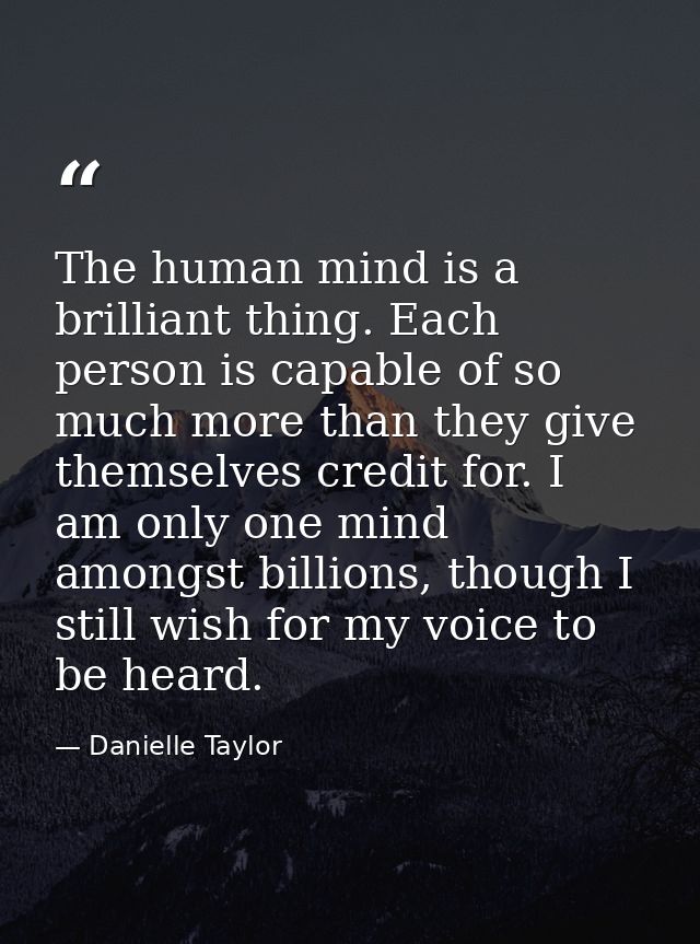 The human mind is a brilliant thing. Each person is capable of so much more than they give themselves credit for. I am o — Danielle Taylor