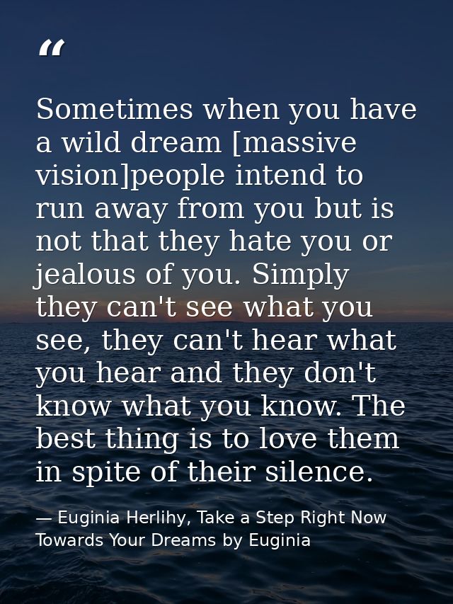 Sometimes when you have a wild dream [massive vision]people intend to run away from you but is not that they hate you or — Euginia Herlihy, Take a Step Right Now Towards Your Dreams by Euginia
