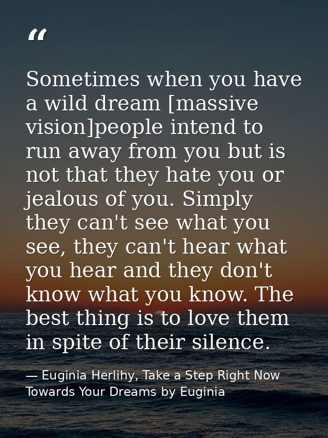 Sometimes when you have a wild dream [massive vision]people intend to run away from you but is not that they hate you or — Euginia Herlihy, Take a Step Right Now Towards Your Dreams by Euginia