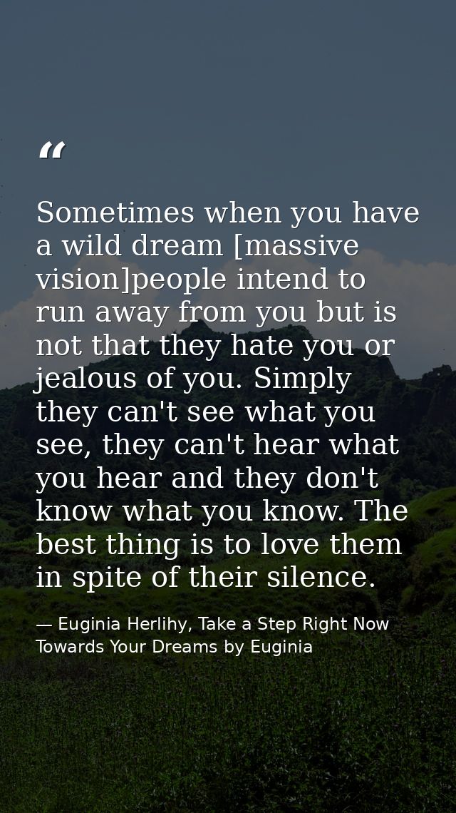 Sometimes when you have a wild dream [massive vision]people intend to run away from you but is not that they hate you or — Euginia Herlihy, Take a Step Right Now Towards Your Dreams by Euginia