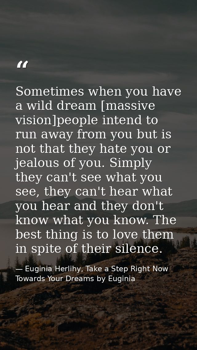 Sometimes when you have a wild dream [massive vision]people intend to run away from you but is not that they hate you or — Euginia Herlihy, Take a Step Right Now Towards Your Dreams by Euginia