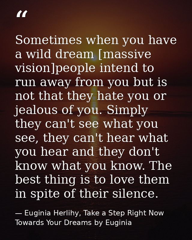 Sometimes when you have a wild dream [massive vision]people intend to run away from you but is not that they hate you or — Euginia Herlihy, Take a Step Right Now Towards Your Dreams by Euginia