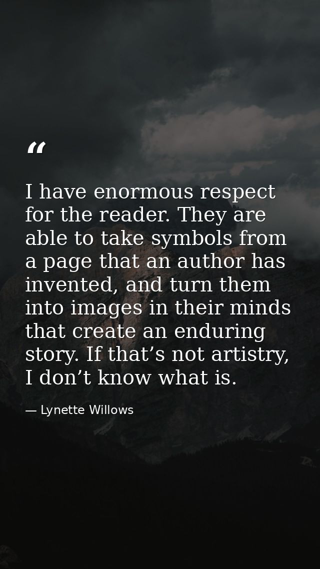 I have enormous respect for the reader. They are able to take symbols from a page that an author has invented, and turn  — Lynette Willows
