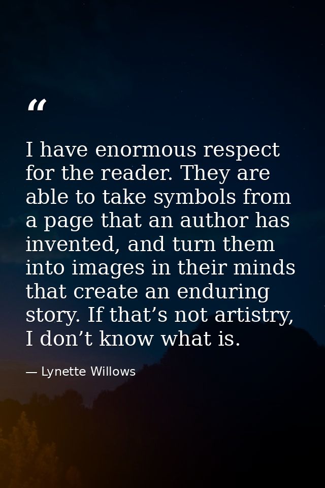 I have enormous respect for the reader. They are able to take symbols from a page that an author has invented, and turn  — Lynette Willows