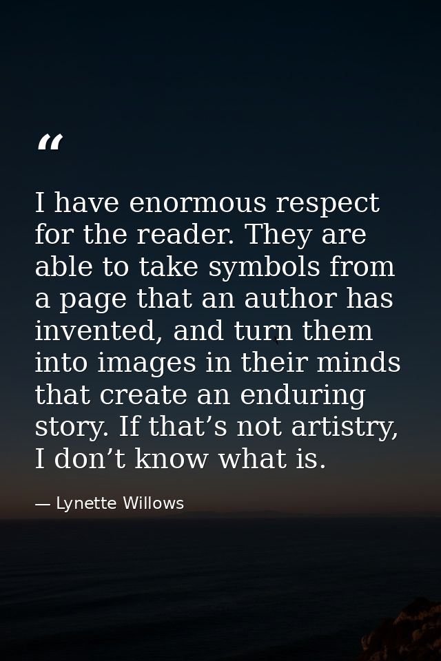 I have enormous respect for the reader. They are able to take symbols from a page that an author has invented, and turn  — Lynette Willows