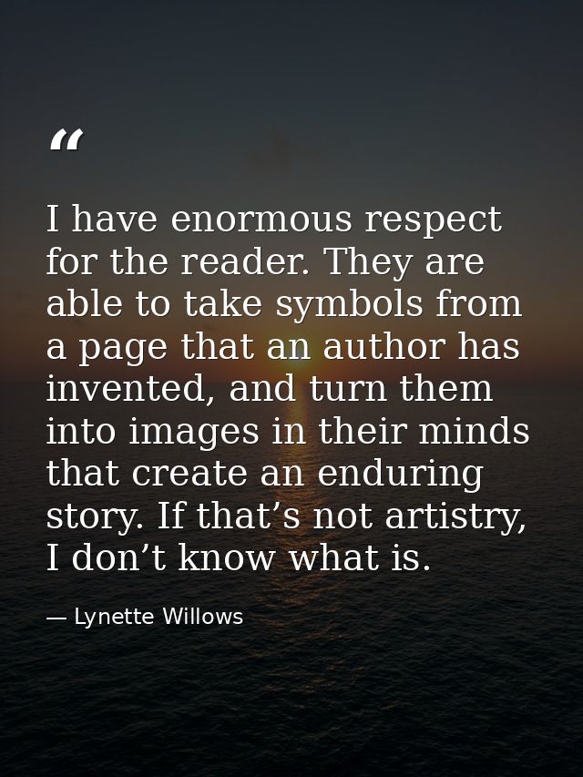 I have enormous respect for the reader. They are able to take symbols from a page that an author has invented, and turn  — Lynette Willows