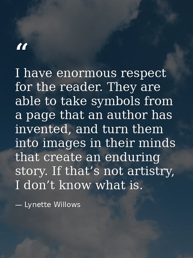 I have enormous respect for the reader. They are able to take symbols from a page that an author has invented, and turn  — Lynette Willows