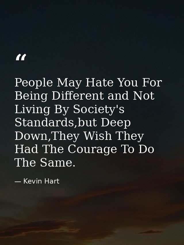 People May Hate You For Being Different and Not Living By Society's Standards,but Deep Down,They Wish They Had The Coura — Kevin Hart
